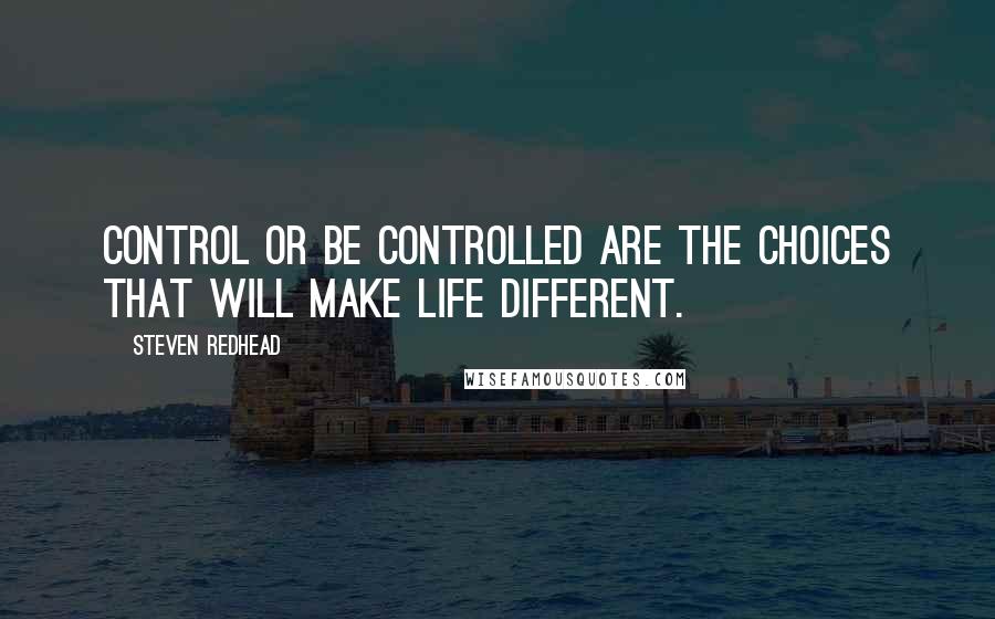 Steven Redhead Quotes: Control or be controlled are the choices that will make life different.