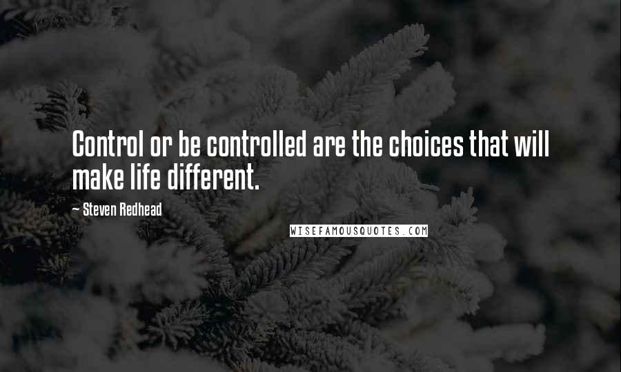 Steven Redhead Quotes: Control or be controlled are the choices that will make life different.