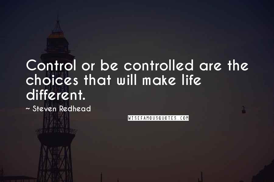 Steven Redhead Quotes: Control or be controlled are the choices that will make life different.