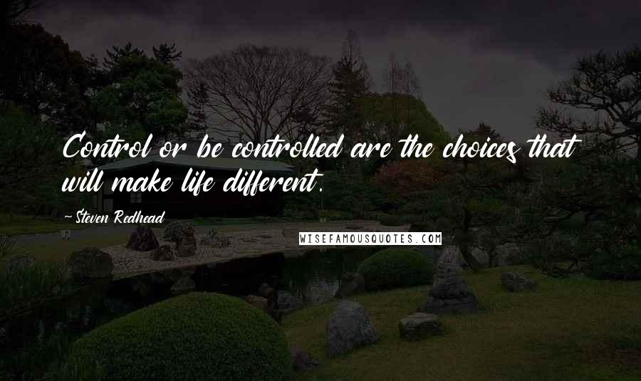 Steven Redhead Quotes: Control or be controlled are the choices that will make life different.