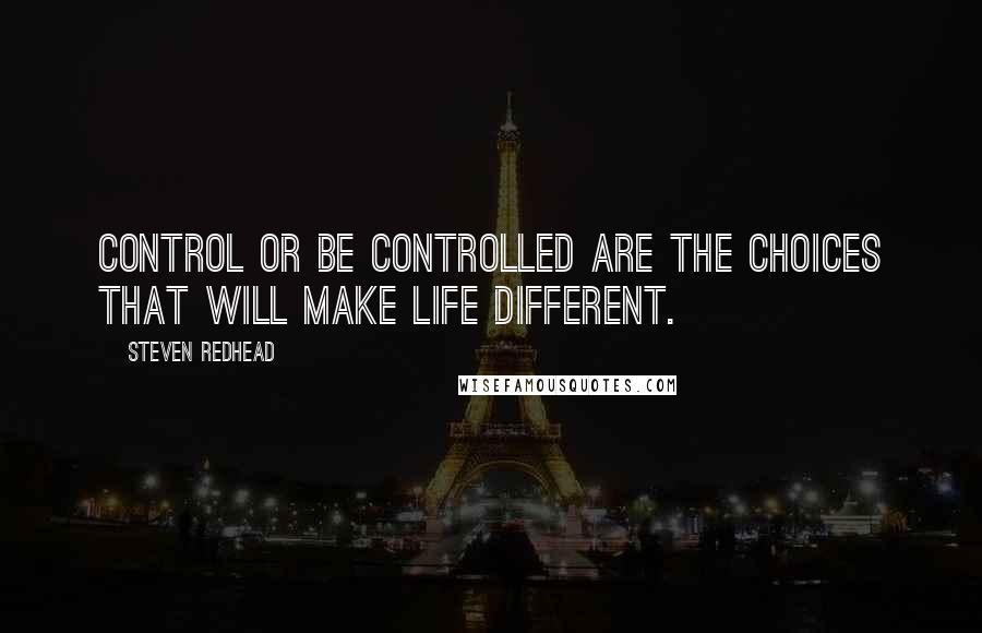 Steven Redhead Quotes: Control or be controlled are the choices that will make life different.