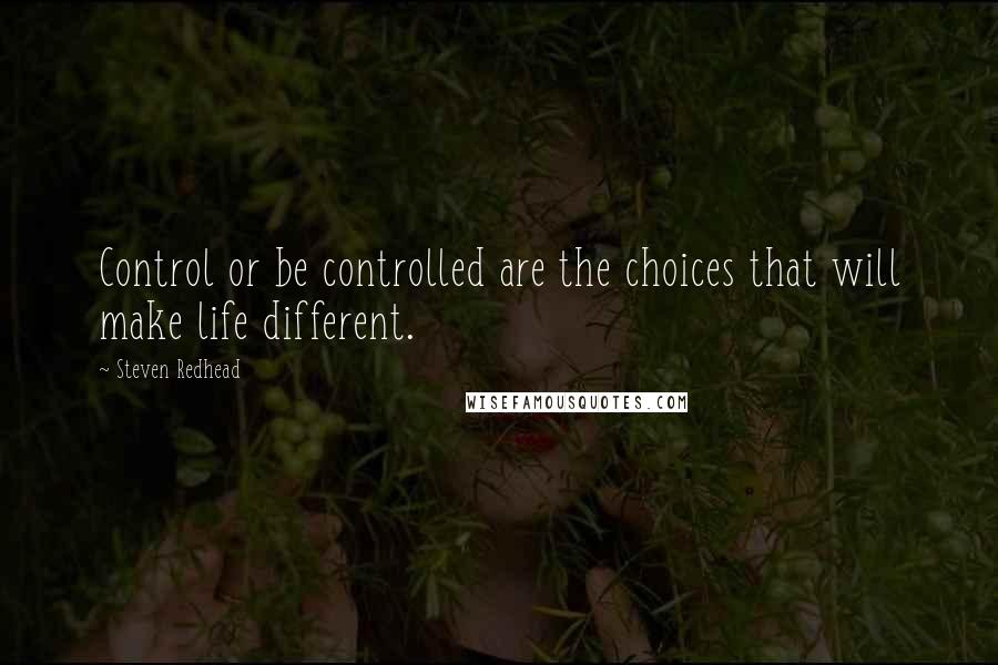 Steven Redhead Quotes: Control or be controlled are the choices that will make life different.