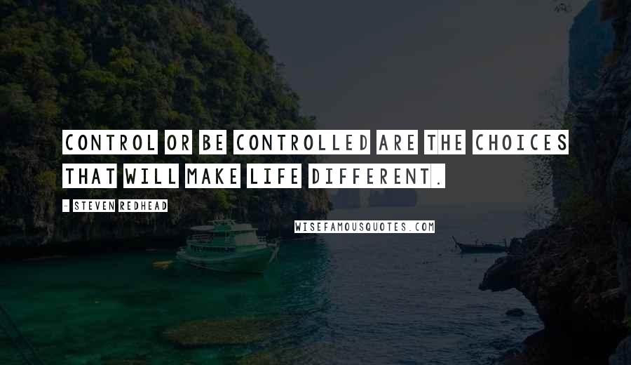 Steven Redhead Quotes: Control or be controlled are the choices that will make life different.