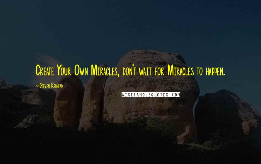 Steven Redhead Quotes: Create Your Own Miracles, don't wait for Miracles to happen.