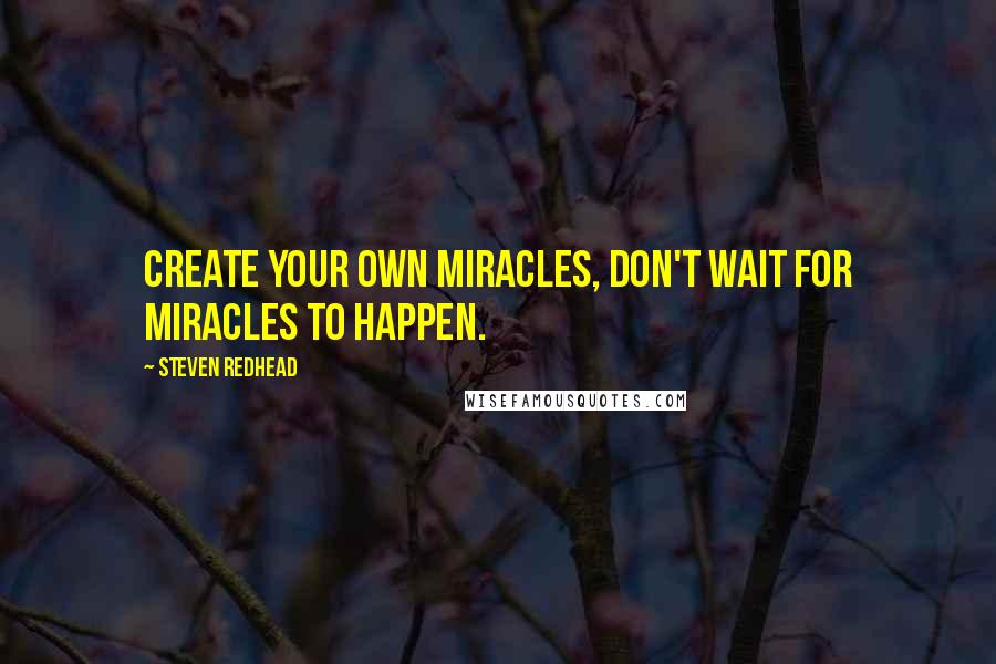 Steven Redhead Quotes: Create Your Own Miracles, don't wait for Miracles to happen.