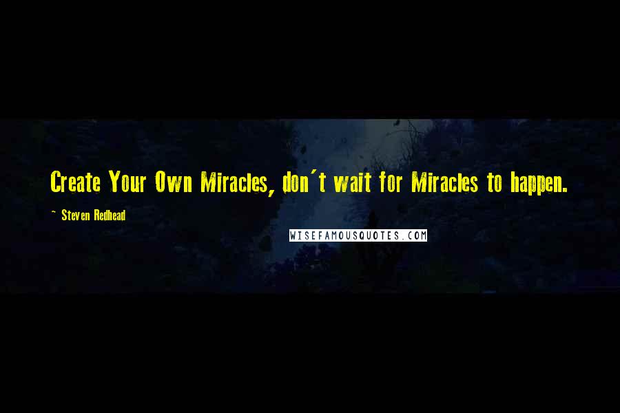 Steven Redhead Quotes: Create Your Own Miracles, don't wait for Miracles to happen.