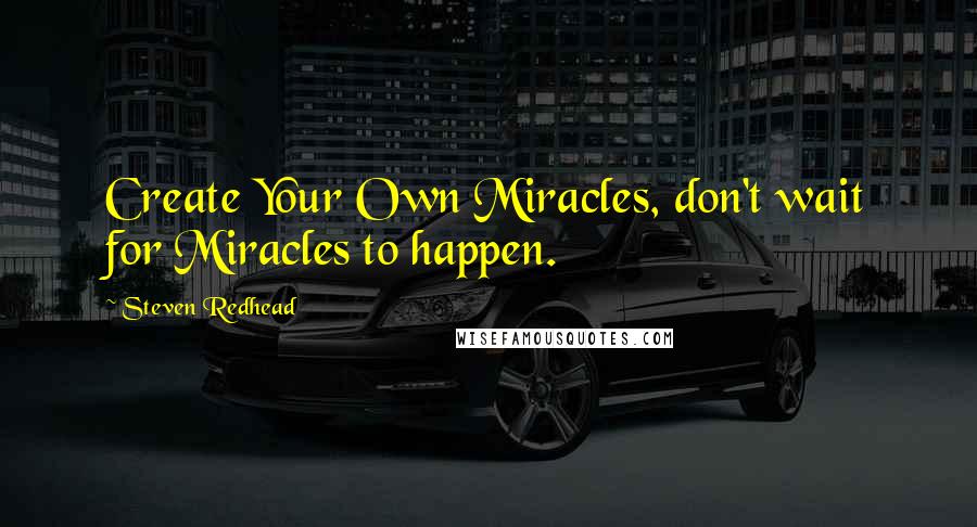 Steven Redhead Quotes: Create Your Own Miracles, don't wait for Miracles to happen.