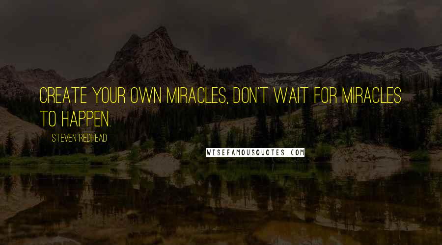 Steven Redhead Quotes: Create Your Own Miracles, don't wait for Miracles to happen.