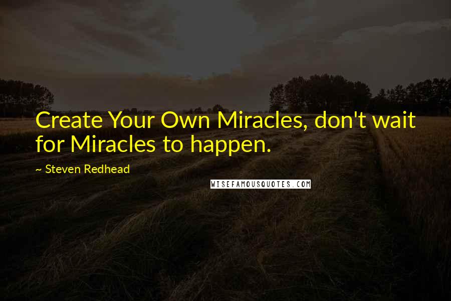 Steven Redhead Quotes: Create Your Own Miracles, don't wait for Miracles to happen.