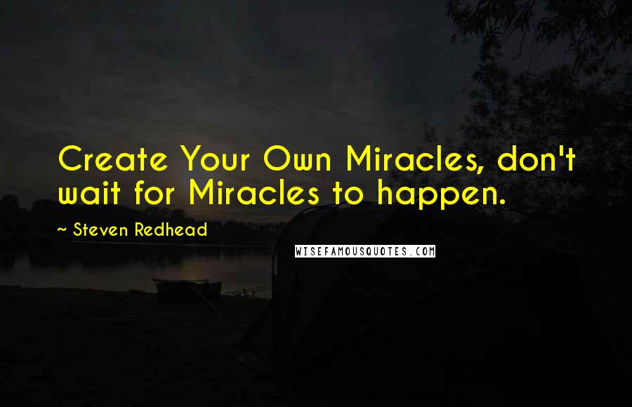 Steven Redhead Quotes: Create Your Own Miracles, don't wait for Miracles to happen.