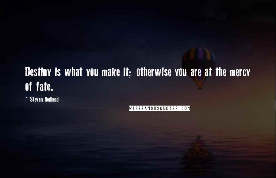 Steven Redhead Quotes: Destiny is what you make it; otherwise you are at the mercy of fate.