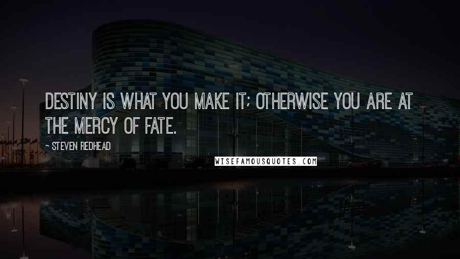 Steven Redhead Quotes: Destiny is what you make it; otherwise you are at the mercy of fate.