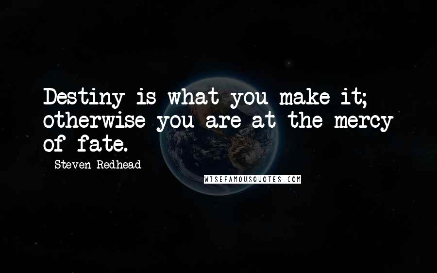 Steven Redhead Quotes: Destiny is what you make it; otherwise you are at the mercy of fate.