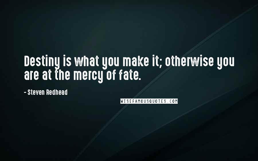 Steven Redhead Quotes: Destiny is what you make it; otherwise you are at the mercy of fate.