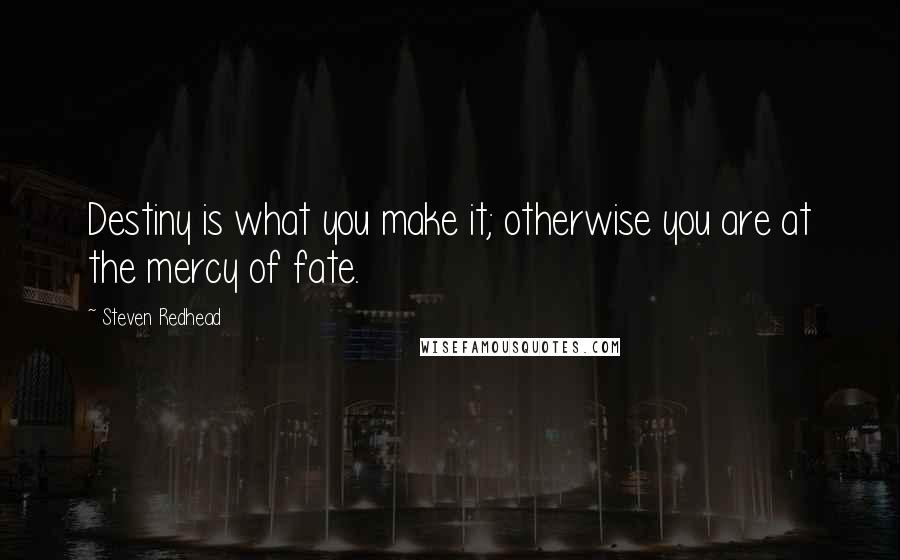 Steven Redhead Quotes: Destiny is what you make it; otherwise you are at the mercy of fate.