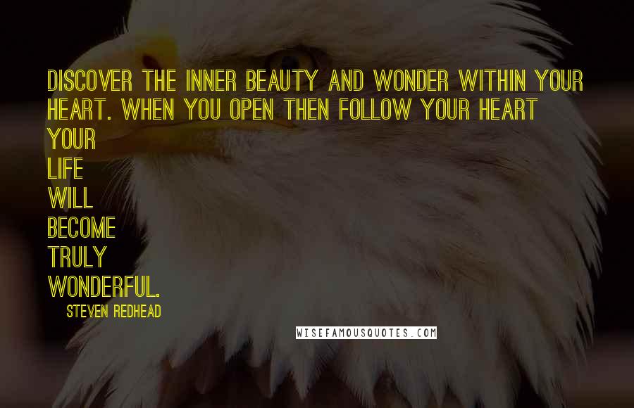 Steven Redhead Quotes: Discover the inner beauty and wonder within your heart. When you open then follow your Heart your life will become truly wonderful.