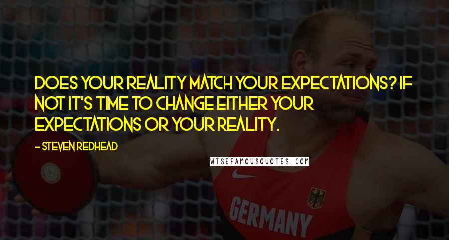 Steven Redhead Quotes: Does your reality match your expectations? If not it's time to change either your expectations or your reality.