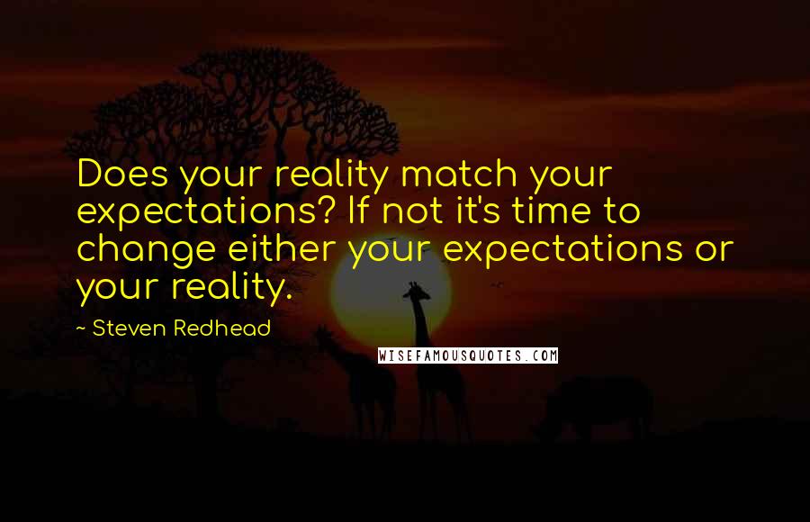 Steven Redhead Quotes: Does your reality match your expectations? If not it's time to change either your expectations or your reality.