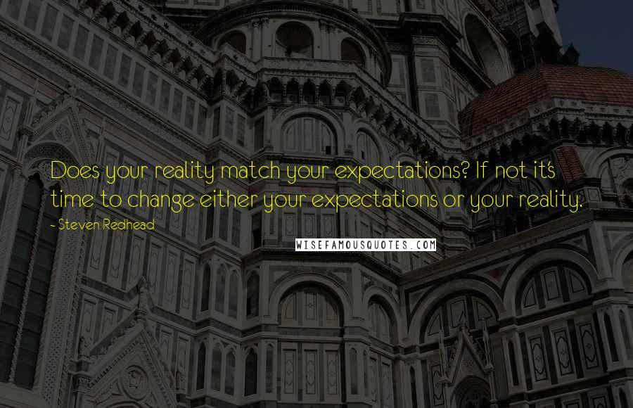 Steven Redhead Quotes: Does your reality match your expectations? If not it's time to change either your expectations or your reality.