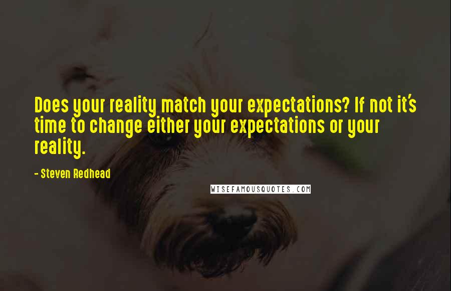 Steven Redhead Quotes: Does your reality match your expectations? If not it's time to change either your expectations or your reality.