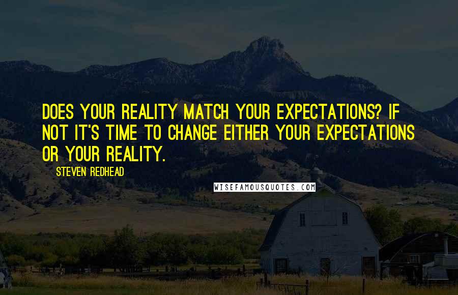 Steven Redhead Quotes: Does your reality match your expectations? If not it's time to change either your expectations or your reality.