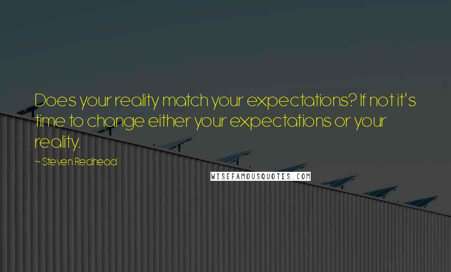 Steven Redhead Quotes: Does your reality match your expectations? If not it's time to change either your expectations or your reality.