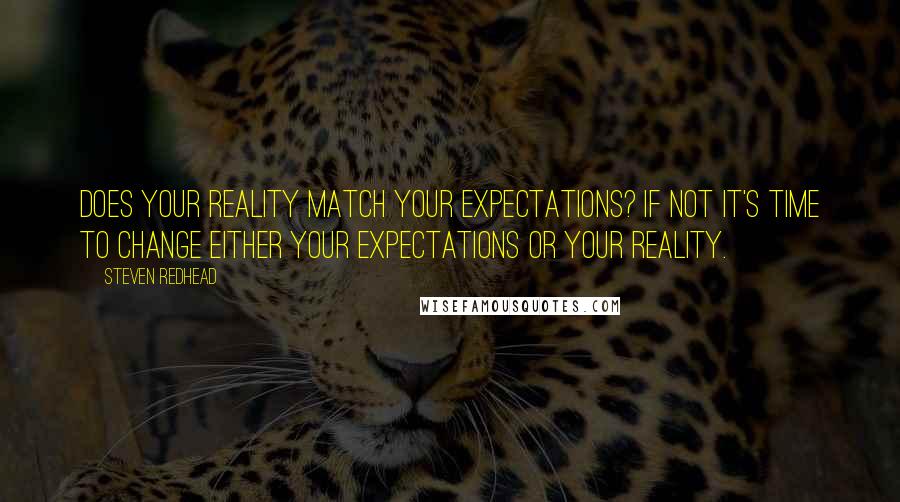 Steven Redhead Quotes: Does your reality match your expectations? If not it's time to change either your expectations or your reality.