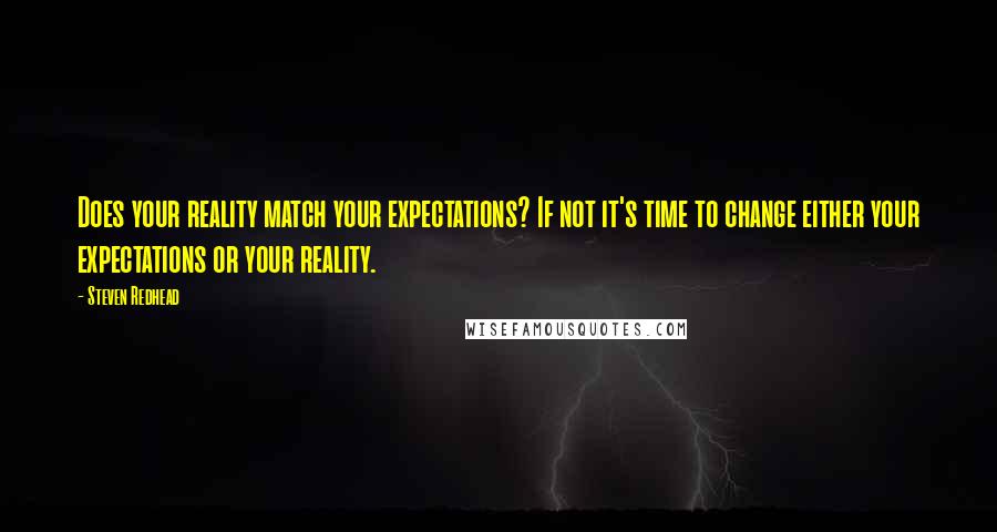 Steven Redhead Quotes: Does your reality match your expectations? If not it's time to change either your expectations or your reality.