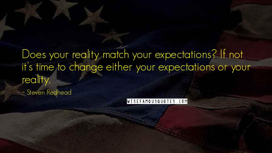 Steven Redhead Quotes: Does your reality match your expectations? If not it's time to change either your expectations or your reality.