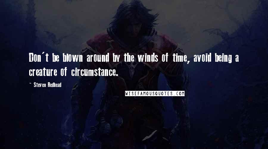 Steven Redhead Quotes: Don't be blown around by the winds of time, avoid being a creature of circumstance.