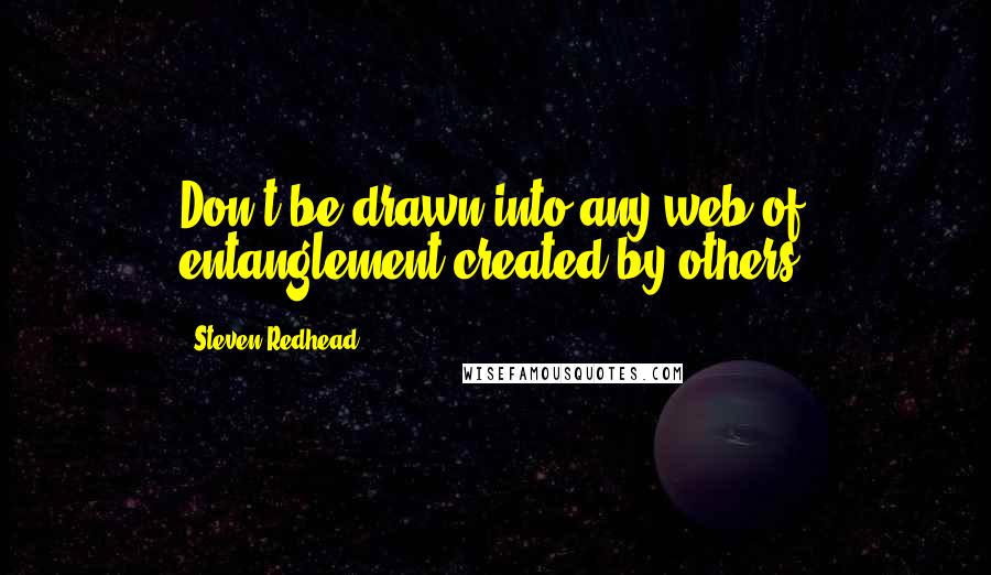 Steven Redhead Quotes: Don't be drawn into any web of entanglement created by others.