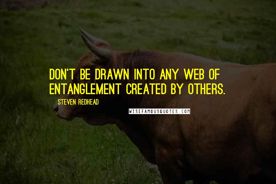 Steven Redhead Quotes: Don't be drawn into any web of entanglement created by others.