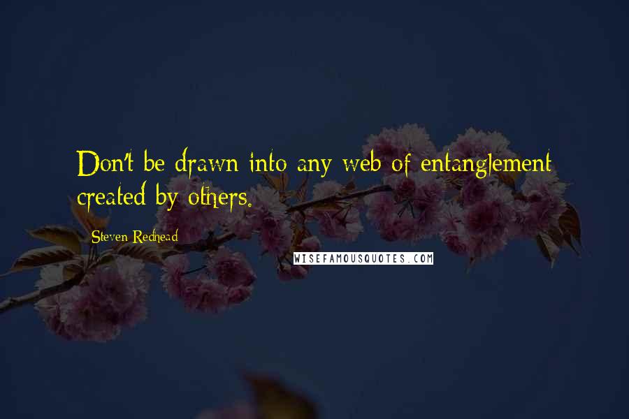 Steven Redhead Quotes: Don't be drawn into any web of entanglement created by others.