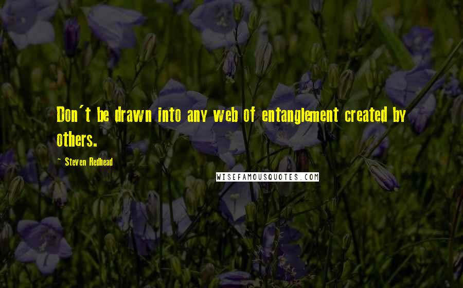 Steven Redhead Quotes: Don't be drawn into any web of entanglement created by others.