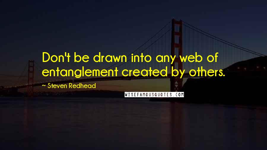 Steven Redhead Quotes: Don't be drawn into any web of entanglement created by others.