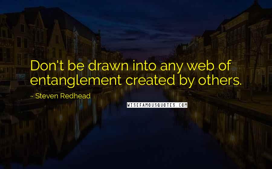 Steven Redhead Quotes: Don't be drawn into any web of entanglement created by others.