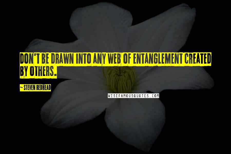 Steven Redhead Quotes: Don't be drawn into any web of entanglement created by others.