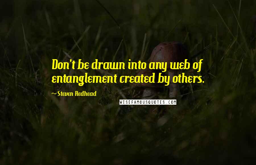 Steven Redhead Quotes: Don't be drawn into any web of entanglement created by others.