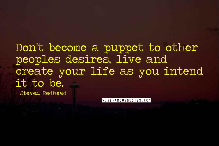 Steven Redhead Quotes: Don't become a puppet to other peoples desires, live and create your life as you intend it to be.