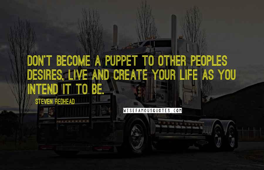 Steven Redhead Quotes: Don't become a puppet to other peoples desires, live and create your life as you intend it to be.