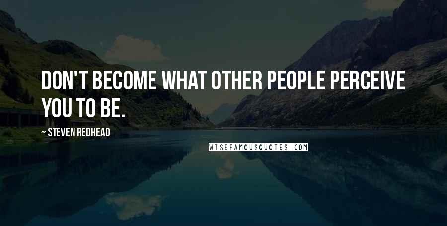 Steven Redhead Quotes: Don't become what other people perceive you to be.