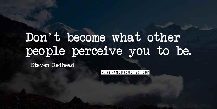 Steven Redhead Quotes: Don't become what other people perceive you to be.