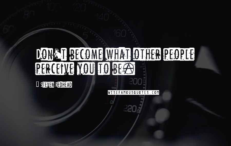 Steven Redhead Quotes: Don't become what other people perceive you to be.