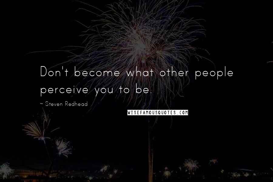 Steven Redhead Quotes: Don't become what other people perceive you to be.