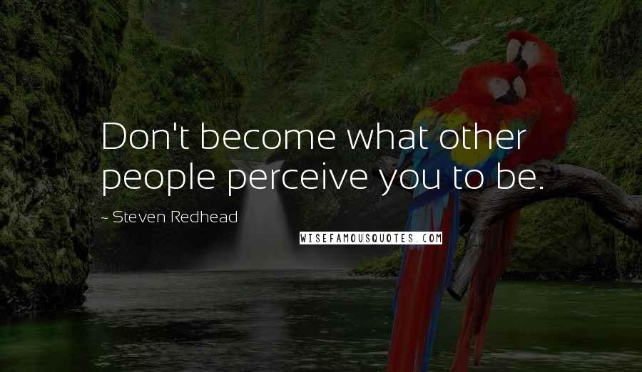 Steven Redhead Quotes: Don't become what other people perceive you to be.