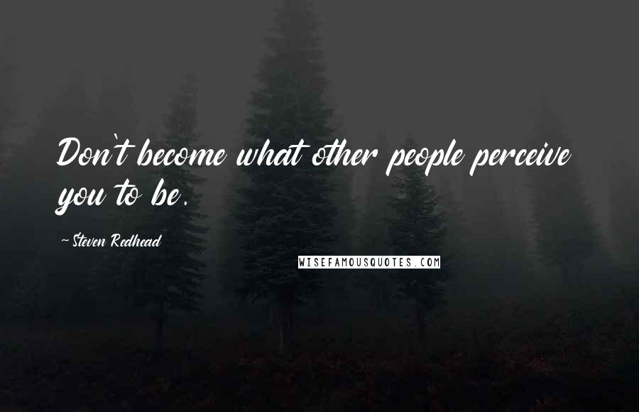 Steven Redhead Quotes: Don't become what other people perceive you to be.