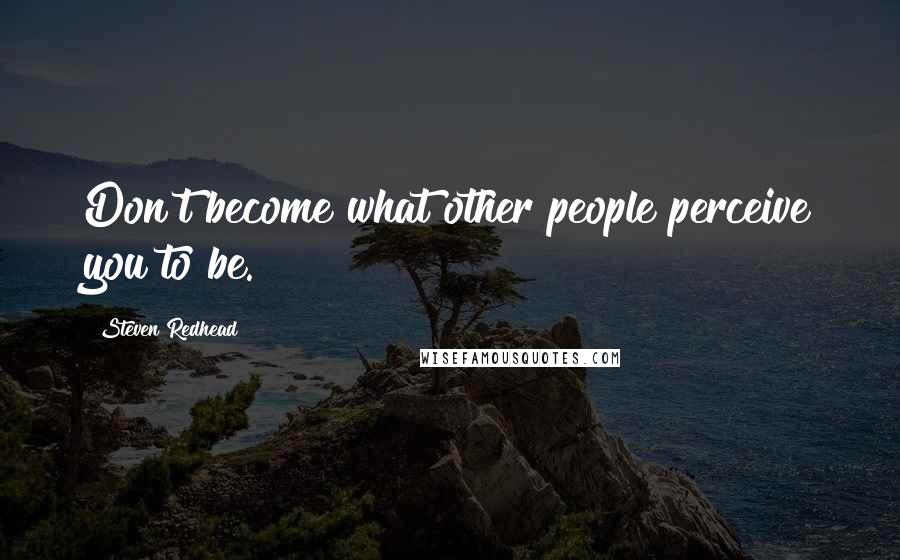 Steven Redhead Quotes: Don't become what other people perceive you to be.
