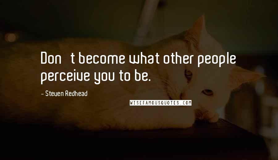 Steven Redhead Quotes: Don't become what other people perceive you to be.