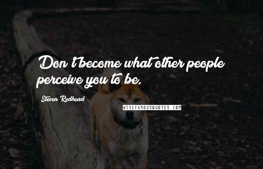 Steven Redhead Quotes: Don't become what other people perceive you to be.