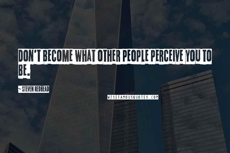 Steven Redhead Quotes: Don't become what other people perceive you to be.